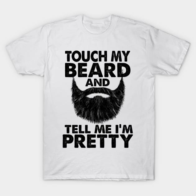 TOUCH MY BEARD AND TELL ME I'M PRETTY T-Shirt by JohnetteMcdonnell